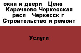 окна и двери › Цена ­ 3 - Карачаево-Черкесская респ., Черкесск г. Строительство и ремонт » Услуги   . Карачаево-Черкесская респ.